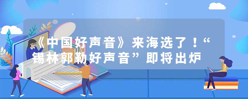 《中国好声音》来海选了！“锡林郭勒好声音”即将出炉