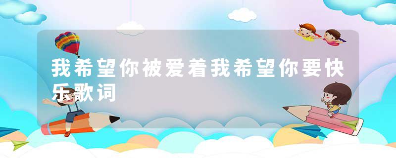 我希望你被爱着我希望你要快乐歌词
