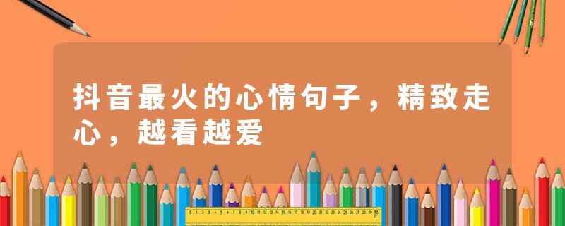 抖音最火的心情句子，精致走心，越看越爱