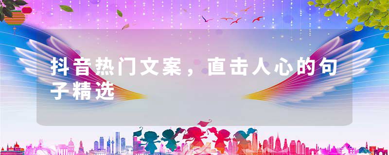 抖音热门文案，直击人心的句子精选