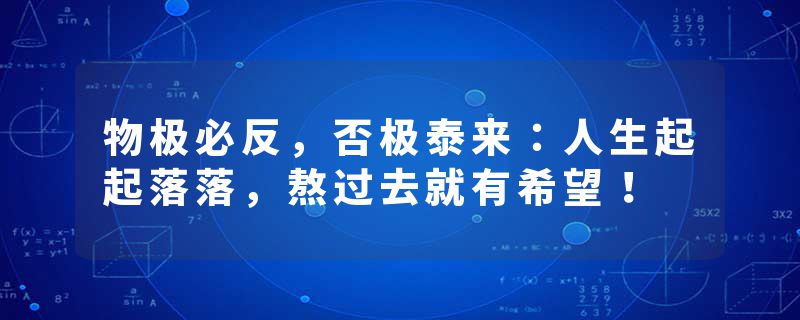 物极必反，否极泰来：人生起起落落，熬过去就有希望！