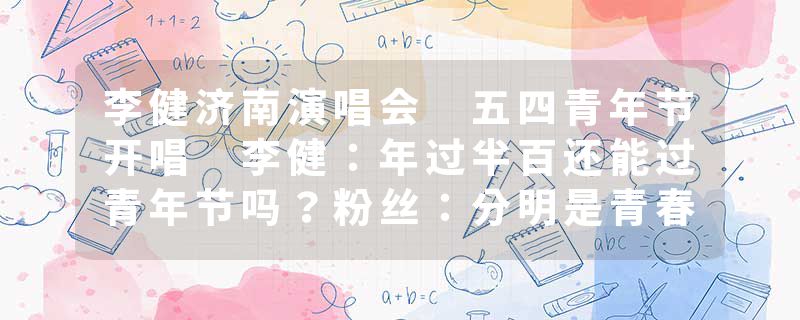 李健济南演唱会 五四青年节开唱 李健：年过半百还能过青年节吗？粉丝：分明是青春男大