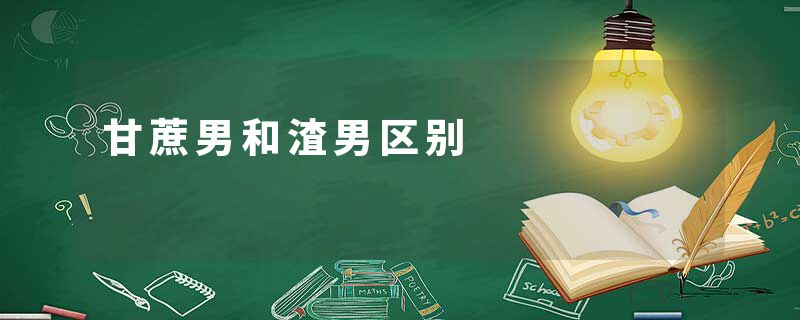 甘蔗男和渣男区别