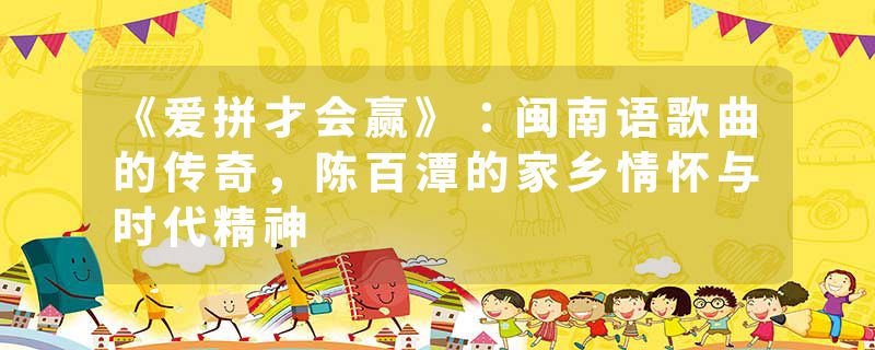 《爱拼才会赢》：闽南语歌曲的传奇，陈百潭的家乡情怀与时代精神