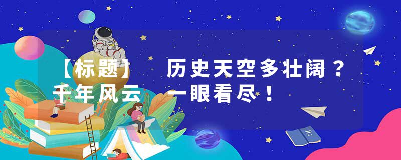 【标题】 历史天空多壮阔？千年风云 一眼看尽！