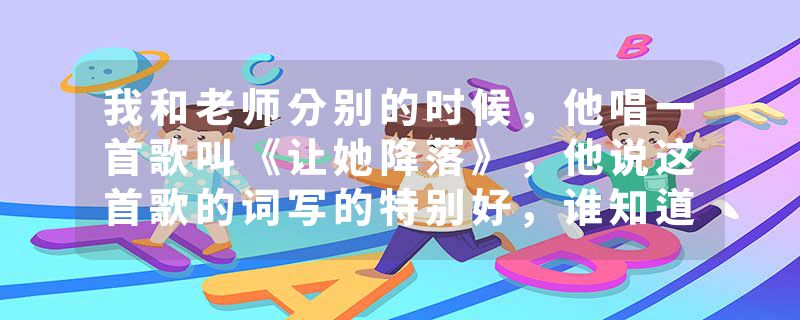 我和老师分别的时候，他唱一首歌叫《让她降落》，他说这首歌的词写的特别好，谁知道这首歌词是什么意思吗