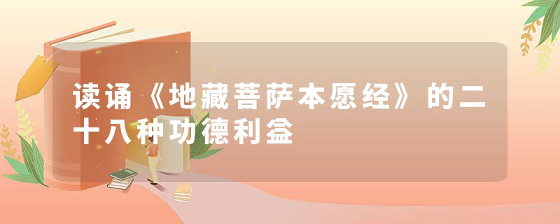 读诵《地藏菩萨本愿经》的二十八种功德利益