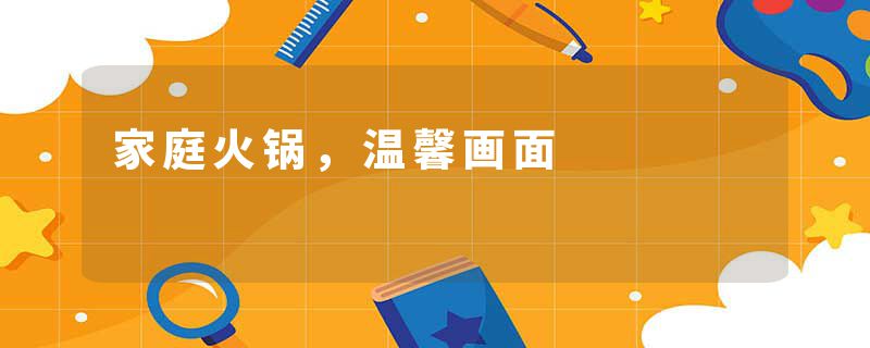 家庭火锅，温馨画面