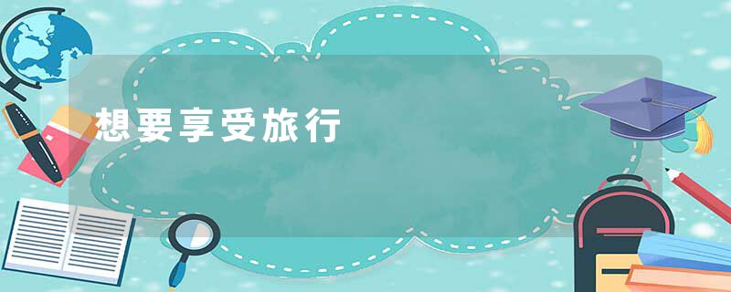 想要享受旅行