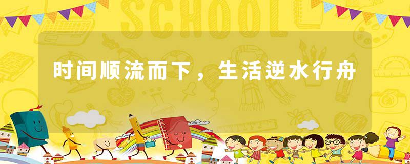 时间顺流而下,生活逆水行舟