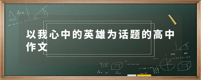 以我心中的英雄为话题的高中作文