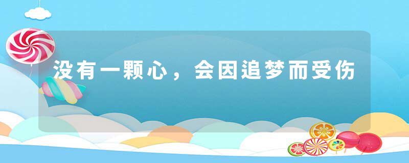 没有一颗心，会因追梦而受伤