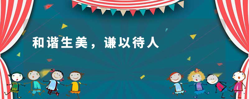 和谐生美，谦以待人