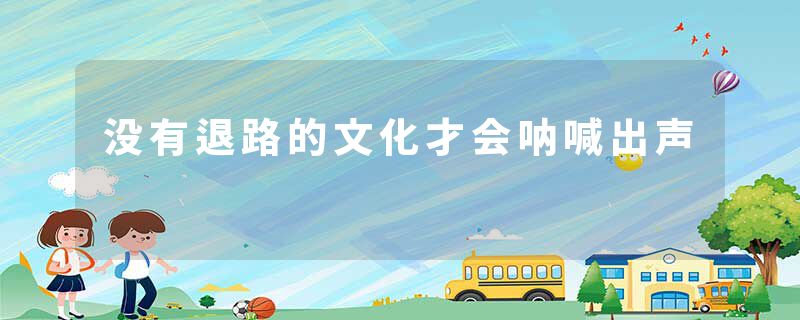 没有退路的文化才会呐喊出声