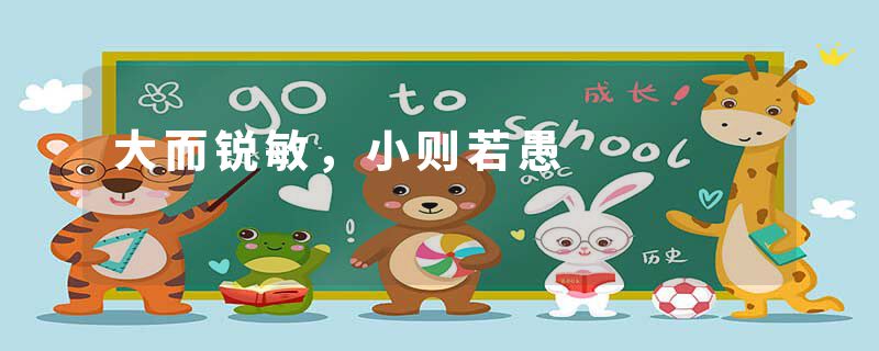 大而锐敏，小则若愚