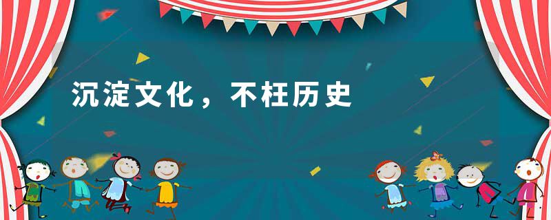 沉淀文化，不枉历史