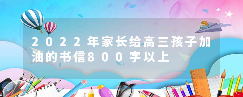 2022年家长给高三孩子加油的书信800字以上