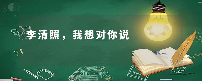 李清照，我想对你说