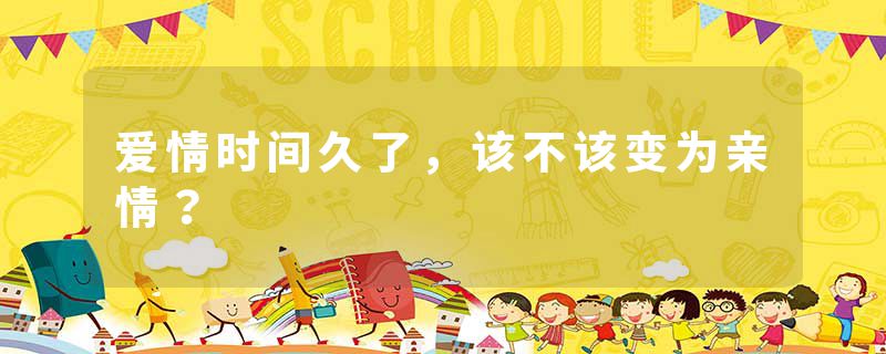 爱情时间久了,该不该变为亲情?