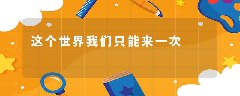 这个世界我们只能来一次