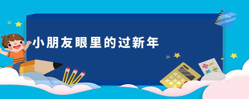 小朋友眼里的过新年