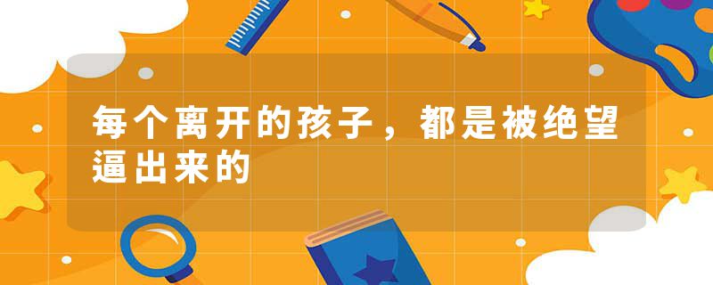 每个离开的孩子,都是被绝望逼出来的