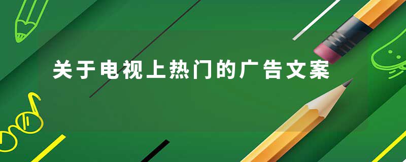 关于电视上热门的广告文案