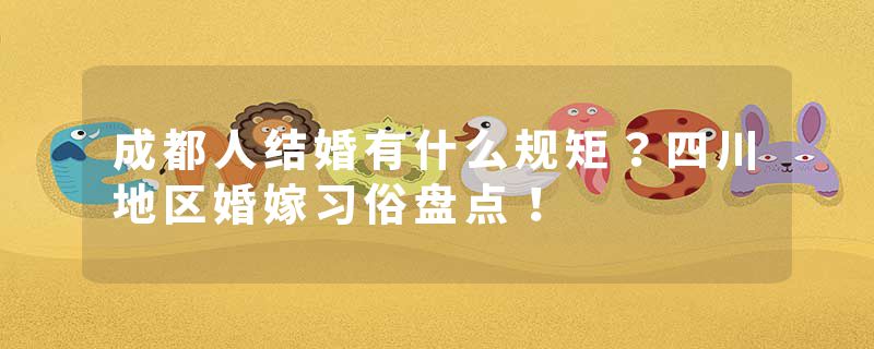 成都人结婚有什么规矩？四川地区婚嫁习俗盘点！