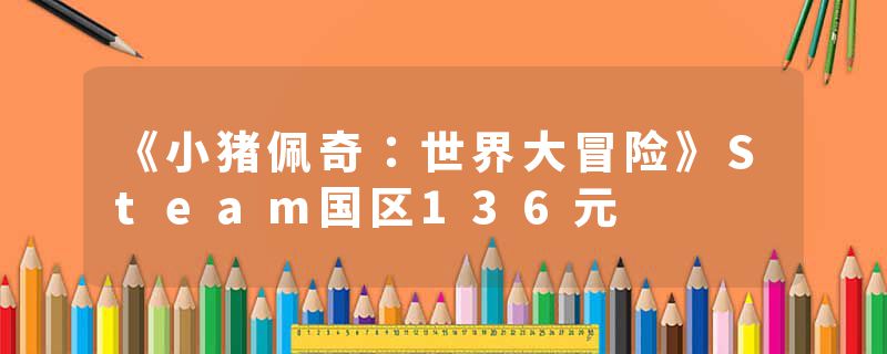《小猪佩奇：世界大冒险》Steam国区136元