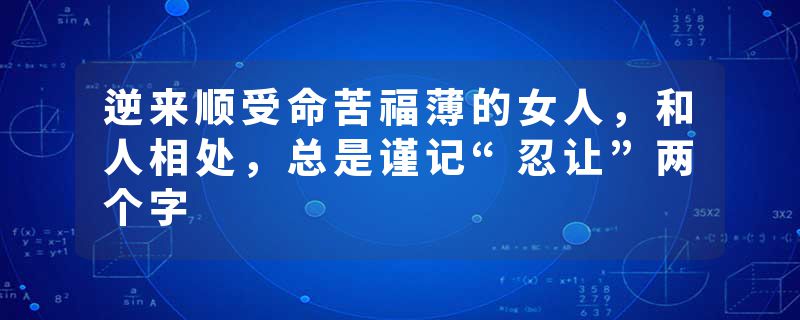 逆来顺受命苦福薄的女人，和人相处，总是谨记“忍让”两个字