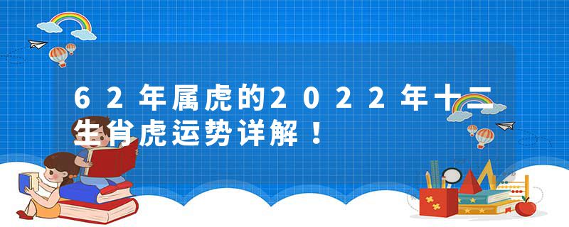 62年属虎的2022年十二生肖虎运势详解！