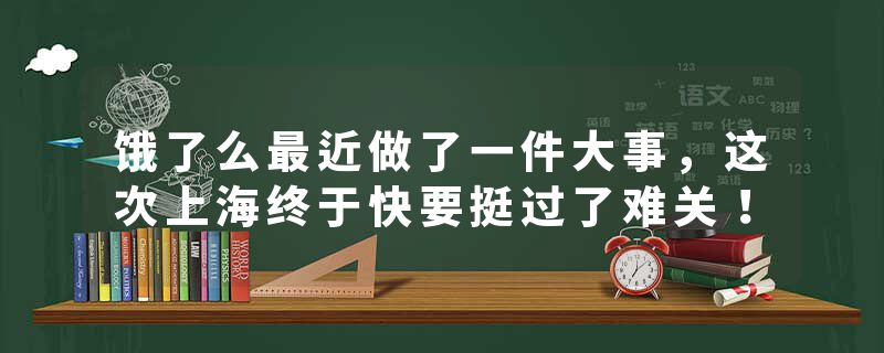 饿了么最近做了一件大事，这次上海终于快要挺过了难关！