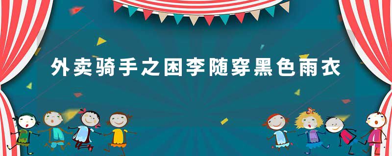 外卖骑手之困李随穿黑色雨衣