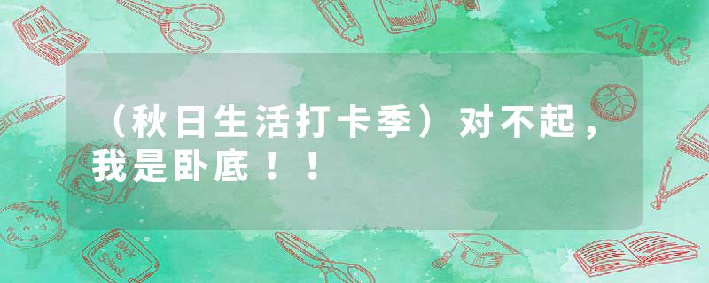 （秋日生活打卡季）对不起，我是卧底！！