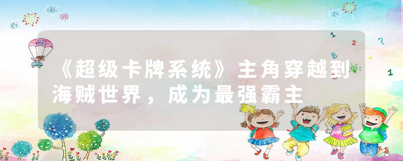《超级卡牌系统》主角穿越到海贼世界，成为最强霸主