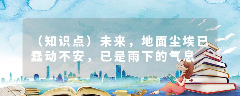 (知识点)未来,地面尘埃已蠢动不安,已是雨下的气息