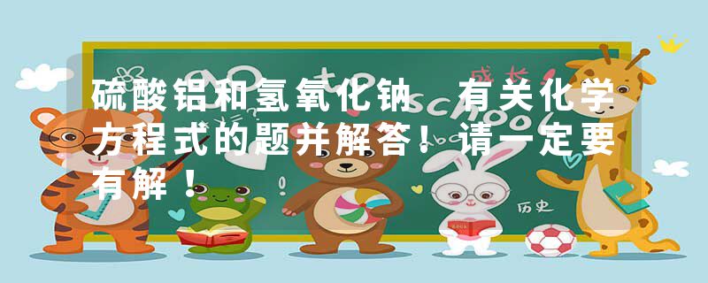硫酸铝和氢氧化钠 有关化学方程式的题并解答!请一定要有解!
