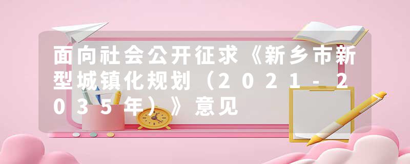 面向社会公开征求《新乡市新型城镇化规划(2021-2035年)》意见