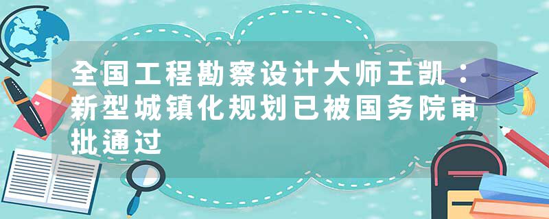 全国工程勘察设计大师王凯：新型城镇化规划已被国务院审批通过