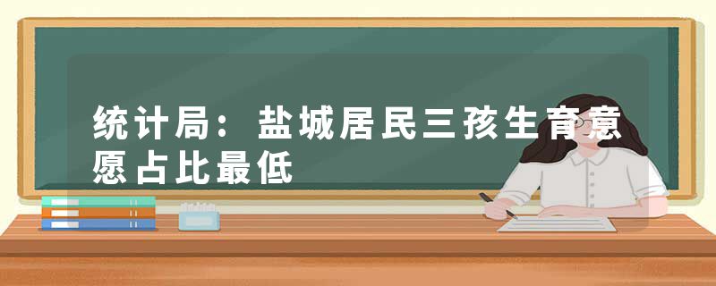 统计局:盐城居民三孩生育意愿占比最低