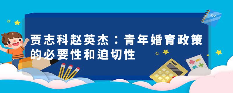 贾志科赵英杰：青年婚育政策的必要性和迫切性