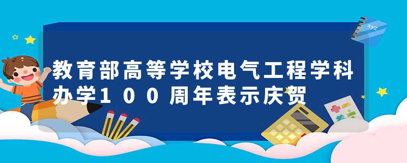 教育部高等学校电气工程学科办学100周年表示庆贺