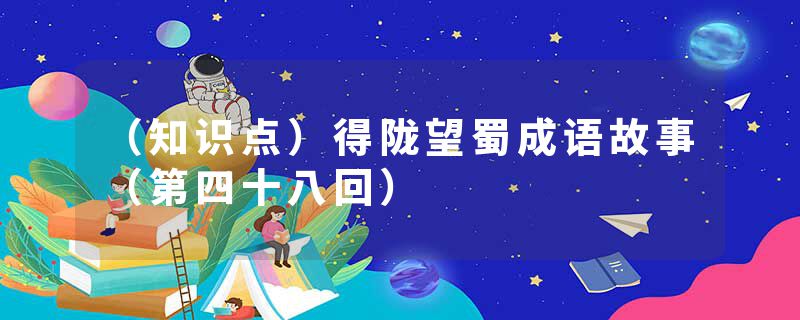 （知识点）得陇望蜀成语故事（第四十八回）