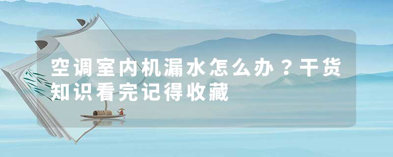 空调室内机漏水怎么办？干货知识看完记得收藏