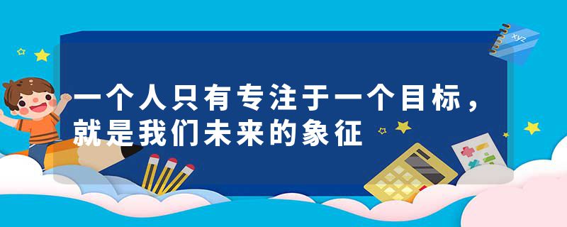 一个人只有专注于一个目标，就是我们未来的象征