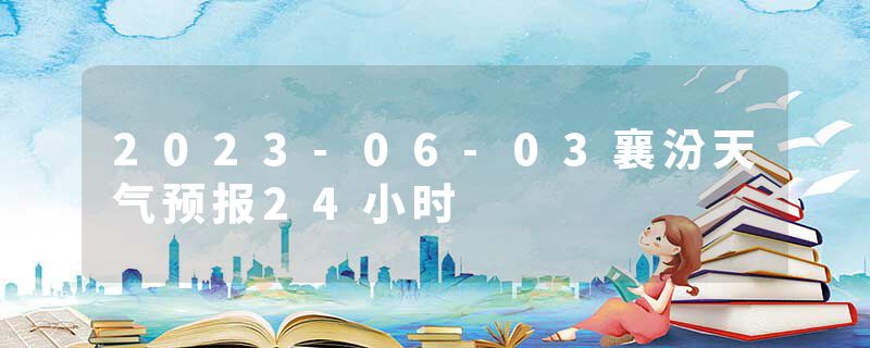 2023-06-03襄汾天气预报24小时