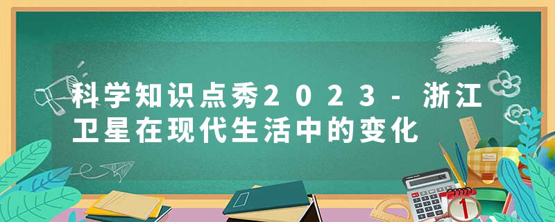 科学知识点秀2023-浙江卫星在现代生活中的变化