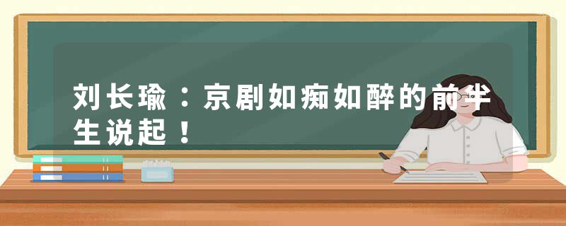 刘长瑜：京剧如痴如醉的前半生说起！