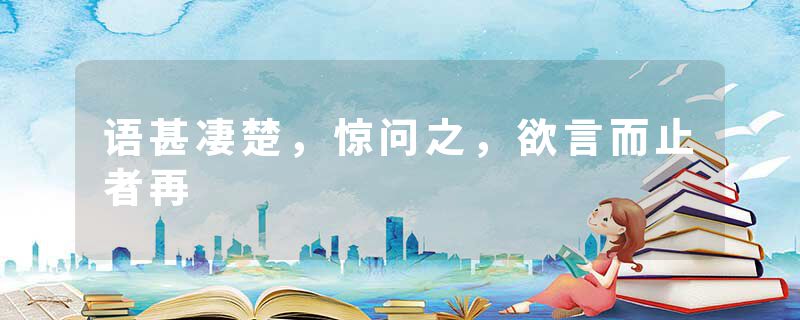 语甚凄楚,惊问之,欲言而止者再