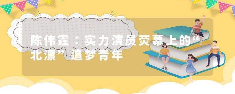 陈伟霆：实力演员荧幕上的“北漂”追梦青年